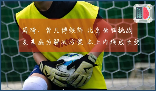 周琦、曾凡博缺阵 北京面临挑战 麦基成为解决方案 本土内线成长受限