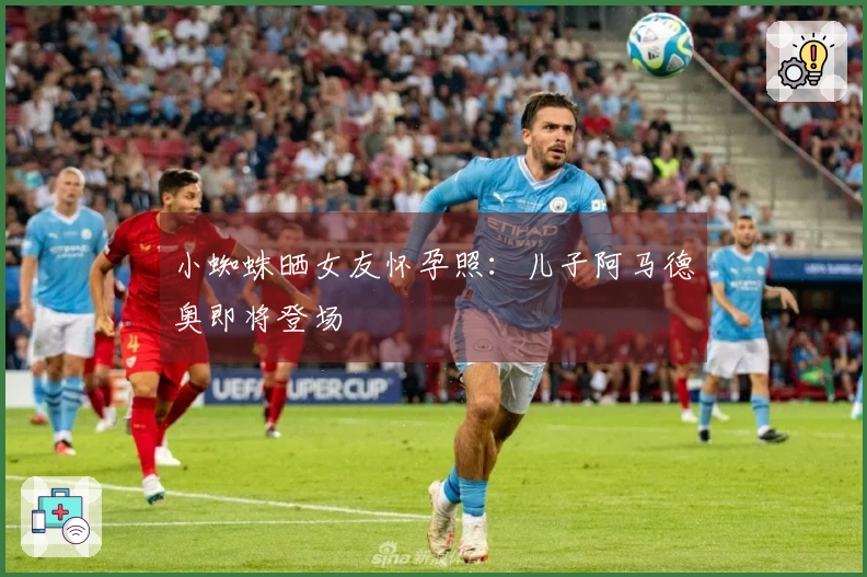 小蜘蛛晒女友怀孕照：儿子阿马德奥即将登场