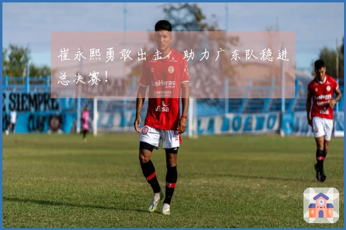 崔永熙勇敢出击，助力广东队稳进总决赛！