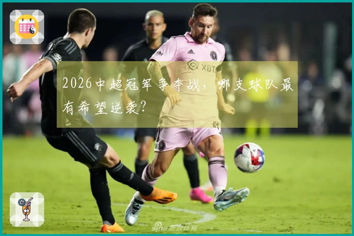 2026中超冠军争夺战，哪支球队最有希望逆袭？