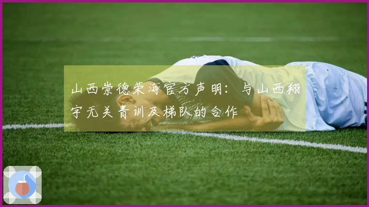 山西崇德荣海官方声明：与山西翔宇无关青训及梯队的合作