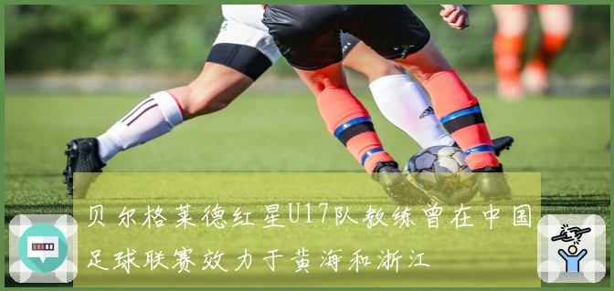 贝尔格莱德红星U17队教练曾在中国足球联赛效力于黄海和浙江