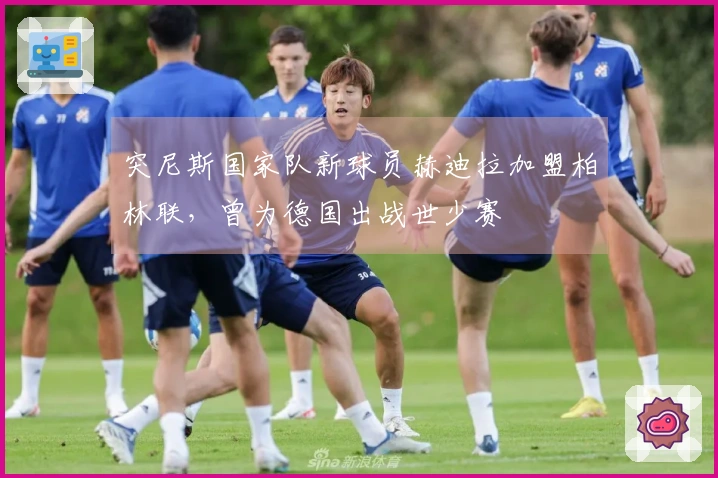 突尼斯国家队新球员赫迪拉加盟柏林联，曾为德国出战世少赛