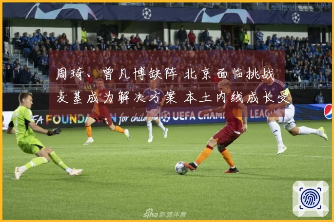 周琦、曾凡博缺阵 北京面临挑战 麦基成为解决方案 本土内线成长受限