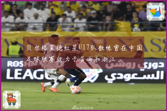 贝尔格莱德红星U17队教练曾在中国足球联赛效力于黄海和浙江