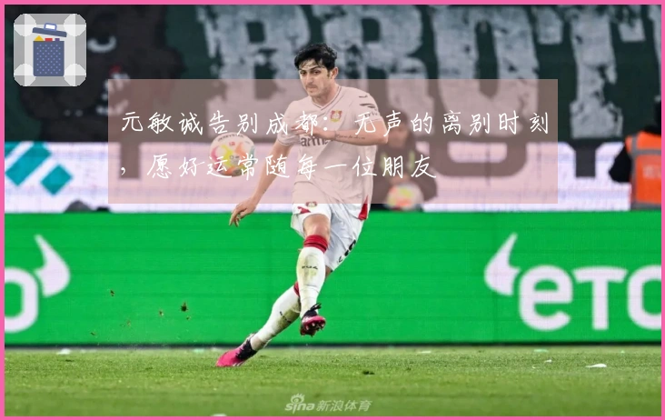 元敏诚告别成都：无声的离别时刻，愿好运常随每一位朋友