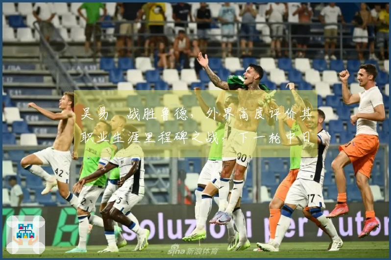 吴易昺战胜鲁德，外界高度评价其职业生涯里程碑之战，下一轮中日对决引发热议