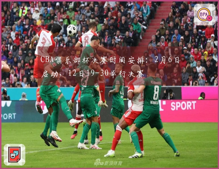 CBA俱乐部杯决赛时间安排：2月6日启动，12日19-30举行决赛