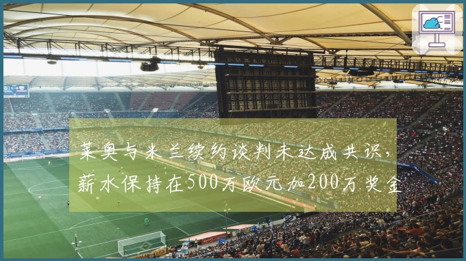 莱奥与米兰续约谈判未达成共识，薪水保持在500万欧元加200万奖金